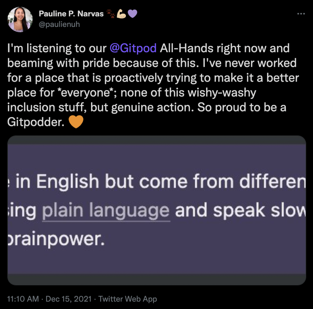 A tweet by Pauline that reads: "I'm listening to our
@Gitpod
All-Hands right now and beaming with pride because of this. I've never worked for a place that is proactively trying to make it a better place for *everyone*; none of this wishy-washy inclusion stuff, but genuine action. So proud to be a Gitpodder."